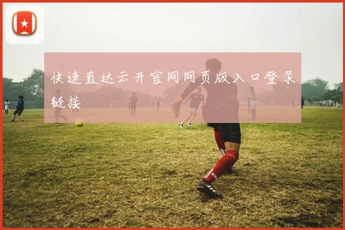 快速直达云开官网网页版入口登录链接