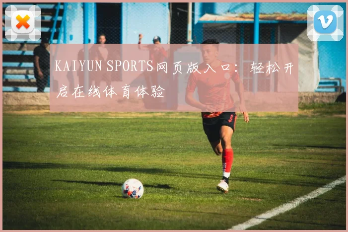 KAIYUN SPORTS网页版入口：轻松开启在线体育体验