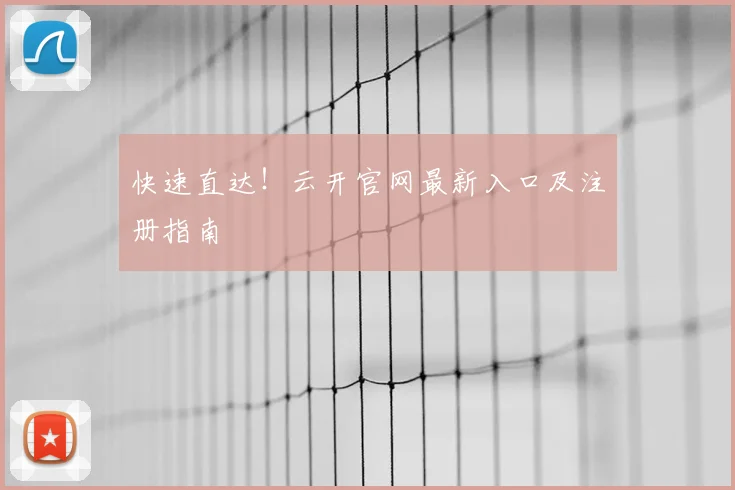 快速直达！云开官网最新入口及注册指南