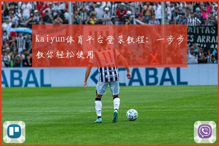 Kaiyun体育平台登录教程：一步步教你轻松使用