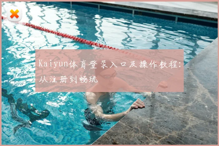Kaiyun体育登录入口及操作教程：从注册到畅玩
