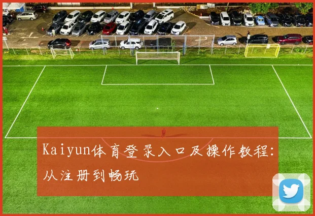 Kaiyun体育登录入口及操作教程：从注册到畅玩